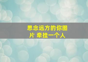 思念远方的你图片 牵挂一个人